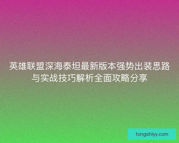 英雄联盟深海泰坦最新版本强势出装思路与实战技巧解析全面攻略分享