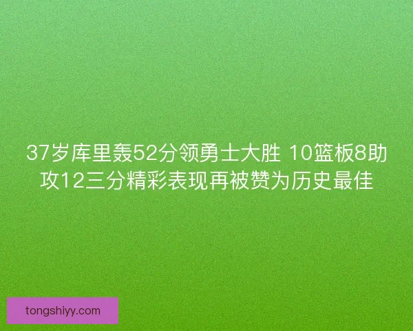 37岁库里轰52分领勇士大胜 10篮板8助攻12三分精彩表现再被赞为历史最佳