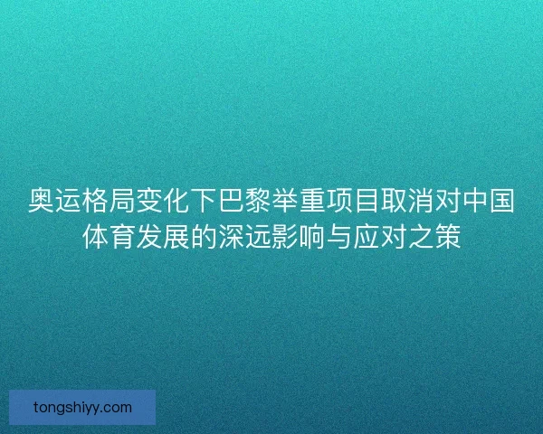 奥运格局变化下巴黎举重项目取消对中国体育发展的深远影响与应对之策
